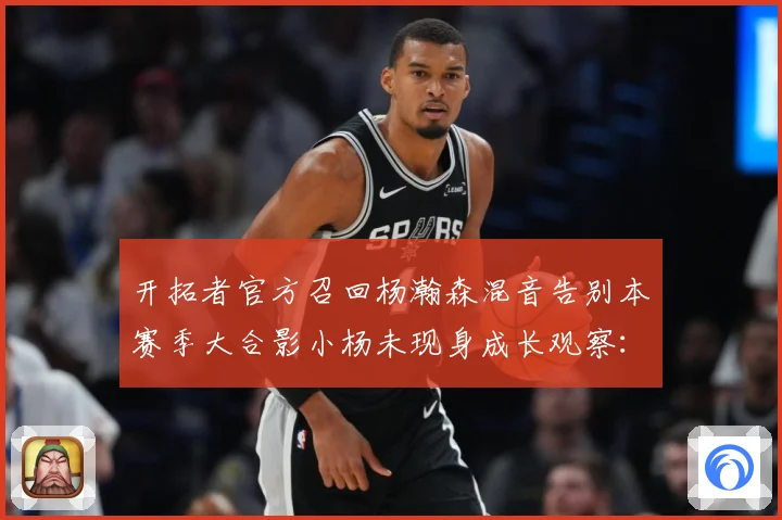 开拓者官方召回杨瀚森混音告别本赛季大合影小杨未现身成长观察：最新赛事动态与深度分析