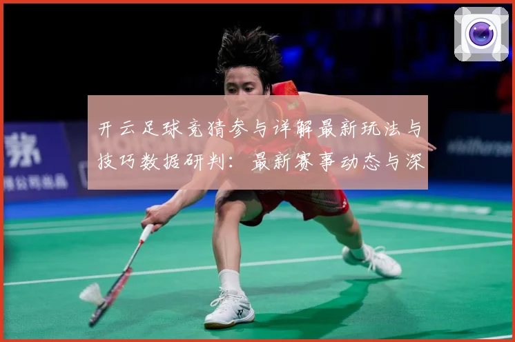 开云足球竞猜参与详解最新玩法与技巧数据研判：最新赛事动态与深度分析
