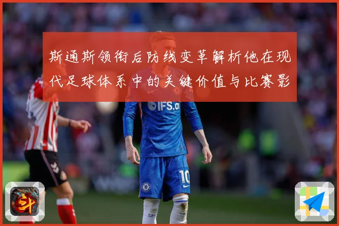 斯通斯领衔后防线变革解析他在现代足球体系中的关键价值与比赛影响力：最新赛事动态与深度分析