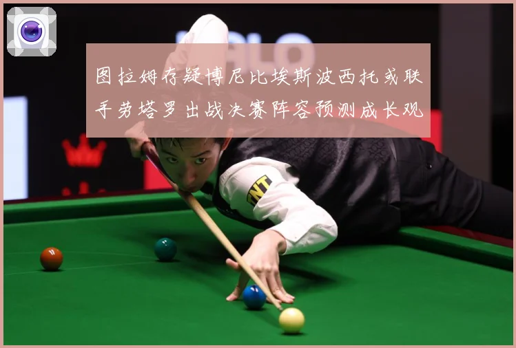 图拉姆存疑博尼比埃斯波西托或联手劳塔罗出战决赛阵容预测成长观察：最新赛事动态与深度分析