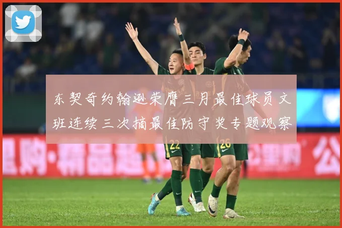 东契奇约翰逊荣膺三月最佳球员文班连续三次摘最佳防守奖专题观察：最新赛事动态与深度分析