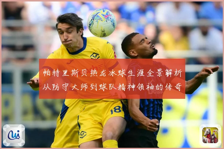 帕特里斯贝热龙冰球生涯全景解析从防守大师到球队精神领袖的传奇之路：最新赛事动态与深度分析
