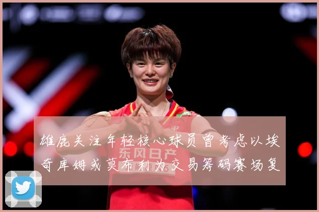 雄鹿关注年轻核心球员曾考虑以埃奇库姆或莫布利为交易筹码赛场复盘：最新赛事动态与深度分析