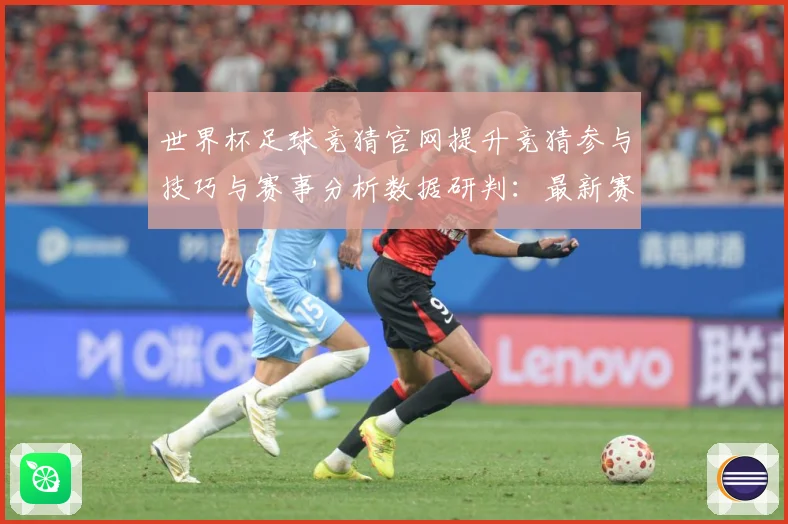 世界杯足球竞猜官网提升竞猜参与技巧与赛事分析数据研判：最新赛事动态与深度分析