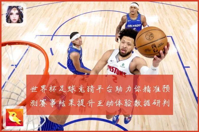 世界杯足球竞猜平台助力你精准预测赛事结果提升互动体验数据研判：最新赛事动态与深度分析