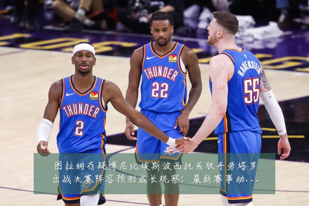 图拉姆存疑博尼比埃斯波西托或联手劳塔罗出战决赛阵容预测成长观察：最新赛事动态与深度分析