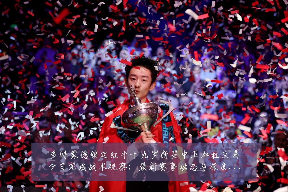 多特蒙德锁定红牛十九岁新星中卫加杜交易今日完成战术观察：最新赛事动态与深度分析