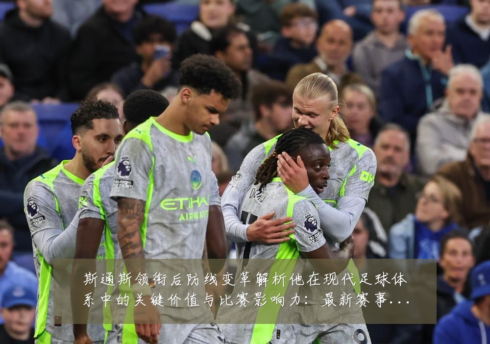 斯通斯领衔后防线变革解析他在现代足球体系中的关键价值与比赛影响力:最新赛事动态与深度分析