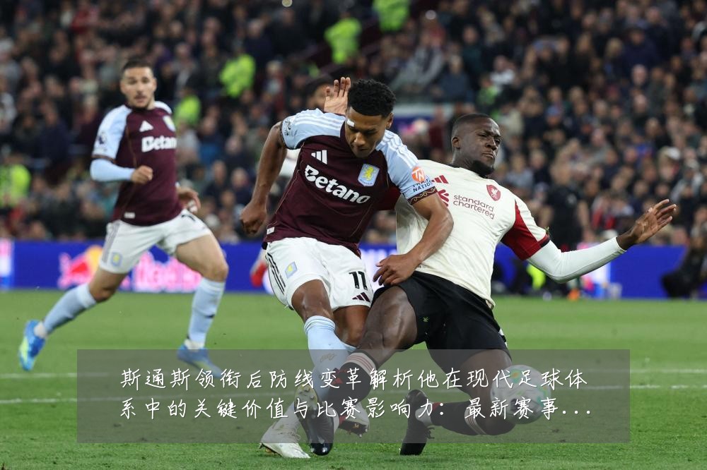 斯通斯领衔后防线变革解析他在现代足球体系中的关键价值与比赛影响力:最新赛事动态与深度分析