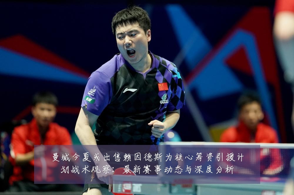 曼城今夏或出售赖因德斯为核心筹资引援计划战术观察:最新赛事动态与深度分析