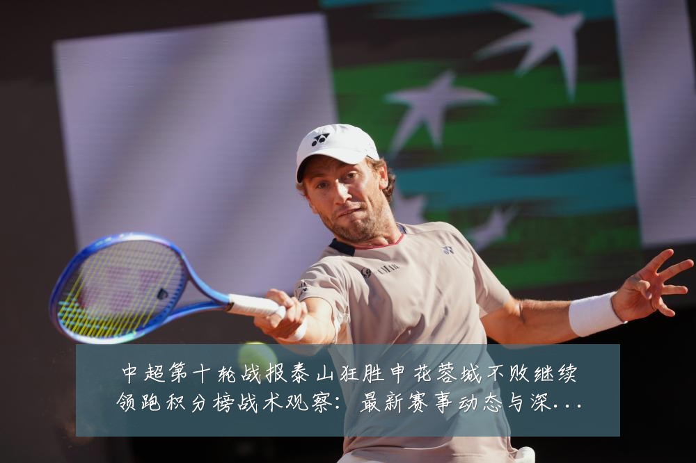 中超第十轮战报泰山狂胜申花蓉城不败继续领跑积分榜战术观察：最新赛事动态与深度分析