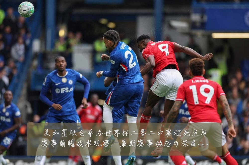 美加墨联合举办世界杯二零二六赛程亮点与赛事前瞻战术观察：最新赛事动态与深度分析