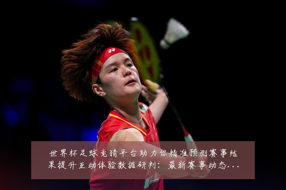世界杯足球竞猜平台助力你精准预测赛事结果提升互动体验数据研判：最新赛事动态与深度分析