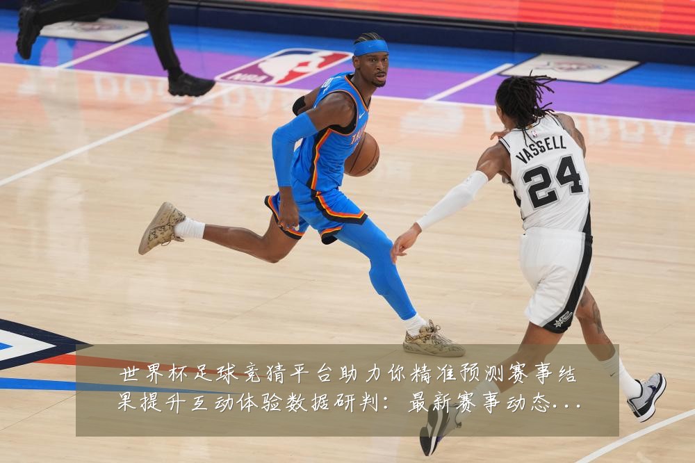 世界杯足球竞猜平台助力你精准预测赛事结果提升互动体验数据研判：最新赛事动态与深度分析